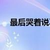 最后哭著說再見小說（最后哭著說再見）