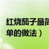 紅燒茄子最簡單的做法不用炸（紅燒茄子最簡單的做法）