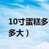 10寸蛋糕多大直徑多少厘米正常（10寸蛋糕多大）