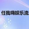 任我嗨娛樂流量什么意思(任我嗨娛樂流量) 任我嗨娛樂流量什么意思(任我嗨娛樂流量)