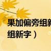 果加偏旁組新字再組詞(至少三個)（果加偏旁組新字）