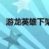 游龍英雄下架公告（游龍英雄永久停服了）