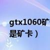 gtx1060礦卡怎么區(qū)別（gtx1060大部分都是礦卡）