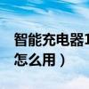 智能充電器12v一24v使用方法（萬能充電器怎么用）