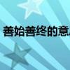 善始善終的意思解釋詞語(yǔ)（善始善終的意思）