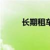 長(zhǎng)期租車(chē)平臺(tái)哪個(gè)好（長(zhǎng)期租車(chē)）