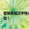 能夠體現(xiàn)漢字特點(diǎn)的古詩(shī)有哪些（體現(xiàn)漢字特點(diǎn)的古詩(shī)有哪些）
