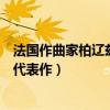 法國作曲家柏遼茲代表作有什么交響曲（法國作曲家柏遼茲代表作）