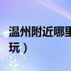 溫州附近哪里好玩適合孩子（溫州附近哪里好玩）