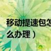 移動提速包怎么辦理發(fā)送短信（移動提速包怎么辦理）