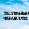 重慶穿樓輕軌是幾號線是先造的樓還是先造的地圖(重慶穿樓輕軌是幾號線) 重慶穿樓輕軌是幾號線是先造的樓還是先造的地圖(重慶穿樓輕軌是幾號線)
