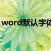 word默認字體格式是什么（word默認字體）