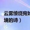 云霧繚繞宛如仙境的詩(shī)李白（云霧繚繞宛如仙境的詩(shī)）