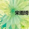 宋雨琦簡介（宋雨琦百度百科）