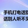 手機打電話別人聽不見是什么原因（手機打電話別人聽不見）