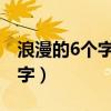 浪漫的6個(gè)字愛(ài)情短句(浪漫句子愛(ài)情用六個(gè)字) 浪漫的6個(gè)字愛(ài)情短句(浪漫句子愛(ài)情用六個(gè)字)