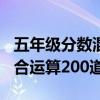 五年級分?jǐn)?shù)混合運算題100道(五年級分?jǐn)?shù)混合運算200道) 五年級分?jǐn)?shù)混合運算題100道(五年級分?jǐn)?shù)混合運算200道)