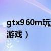 gtx960m玩游戲怎么樣（gtx960m能玩什么游戲）