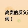 高貴的反義詞是什么 標(biāo)準(zhǔn)答案（高貴的反義詞）