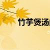 竹芋煲湯的功效與作用（竹芋煲湯）