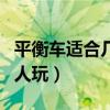 平衡車適合幾歲到幾歲（平衡車適合多少歲的人玩）