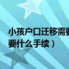 小孩戶口遷移需要什么手續(xù)和證件瀘州市（小孩戶口遷移需要什么手續(xù)）