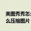 美圖秀秀怎么壓縮圖片大小kb（美圖秀秀怎么壓縮圖片）