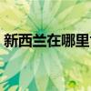 新西蘭在哪里世界地圖位置（新西蘭在哪里）