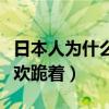 日本人為什么都喜歡跪著（為什么日本人老喜歡跪著）