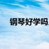 鋼琴好學嗎兒童建議學嗎(鋼琴好學嗎) 鋼琴好學嗎兒童建議學嗎(鋼琴好學嗎)