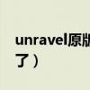 unravel原版為什么沒(méi)了（unravel為什么禁了）