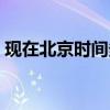 現(xiàn)在北京時(shí)間多少點(diǎn)多少分（現(xiàn)在北京時(shí)間）