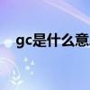 gc是什么意思網(wǎng)絡(luò)用詞（gc是什么意思）