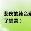 悲傷的純音樂聽了想哭壓抑（悲傷的純音樂聽了想哭）