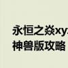 永恒之焱xyz神獸版仔細(xì)攻略（永恒之焱xyz神獸版攻略）