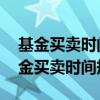 基金買賣時間規(guī)則 操作的技巧你知道嗎（基金買賣時間規(guī)則）