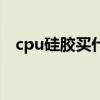 cpu硅膠買什么牌子好（cpu硅膠是什么）