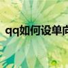 qq如何設(shè)單向好友（qq單向好友怎么設(shè)置）