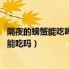 隔夜的螃蟹能吃嗎 煮熟的螃蟹隔夜能吃嗎（煮熟的螃蟹隔夜能吃嗎）