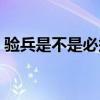 驗(yàn)兵是不是必須去（驗(yàn)兵驗(yàn)上必須去當(dāng)兵嗎）