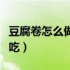 豆腐卷怎么做好吃涼拌視頻（豆腐卷怎么做好吃）