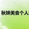 秋妹美食個人頻道(秋妹美食一年掙多少錢) 秋妹美食個人頻道(秋妹美食一年掙多少錢)