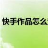 快手作品怎么置頂教程（快手作品怎么置頂）
