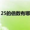 25的倍數(shù)有哪些100以內(nèi)（25的倍數(shù)有哪些）