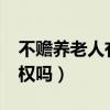 不贍養(yǎng)老人有繼承權(quán)嗎?(不贍養(yǎng)老人有繼承權(quán)嗎) 不贍養(yǎng)老人有繼承權(quán)嗎?(不贍養(yǎng)老人有繼承權(quán)嗎)