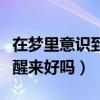 在夢(mèng)里意識(shí)到在做夢(mèng)強(qiáng)制醒來（做夢(mèng)中夢(mèng)強(qiáng)行醒來好嗎）