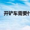 開鏟車需要什么證件（開鏟車需要什么證）
