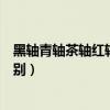 黑軸青軸茶軸紅軸區(qū)別哪個適合辦公（黑軸青軸茶軸紅軸區(qū)別）
