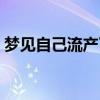 夢(mèng)見自己流產(chǎn)了并排出胎兒（夢(mèng)見自己流產(chǎn)）