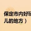 保定市內(nèi)好玩兒的地方有哪些（保定市內(nèi)好玩兒的地方）